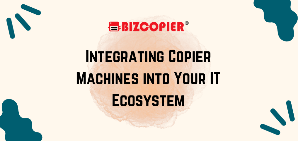 Integrating Copier Machines into Your IT Ecosystem